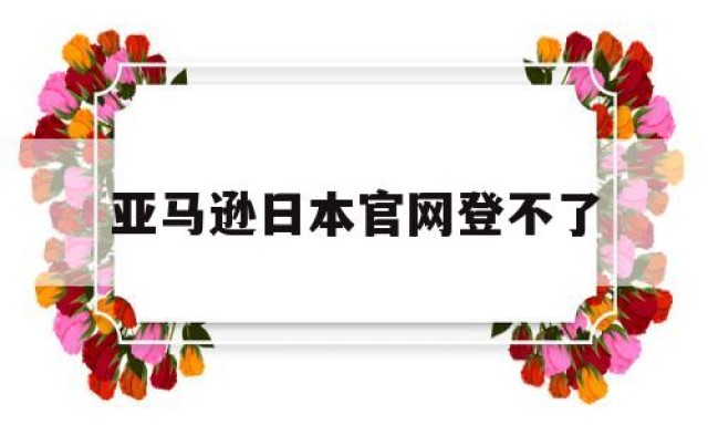 亚马逊日本官网登不了