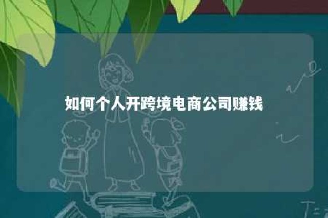 如何个人开跨境电商公司赚钱 想开一个跨境电商公司