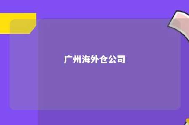 广州海外仓公司 广州海外贸易